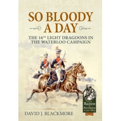 So Bloody a Day: The 16th Light Dragoons in the Waterloo Campaign