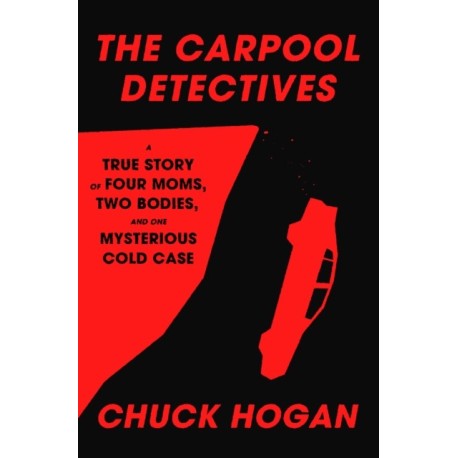 The Carpool Detectives: A True Story of Four Moms, Two Bodies, and One Mysterious Cold Case