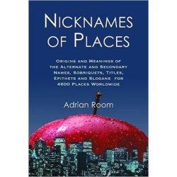 Nicknames of Places: Origins and Meanings of the Alternate and Secondary Names, Sobriquets, Titles, Epithets and Slogans for 4600 Places Worldwide