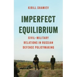Imperfect Equilibrium: Civil–Military Relations in Russian Defense Policymaking