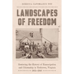 Landscapes of Freedom: Restoring the History of Emancipation and Citizenship in Yorktown, Virginia, 1861–1940