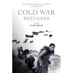 Cold War Refugees: Connected Histories of Displacement and Migration Across Postcolonial Asia