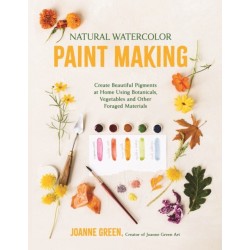 Natural Watercolor Paint Making: Create Beautiful Pigments at Home Using Botanicals, Vegetables and Other Foraged Materials