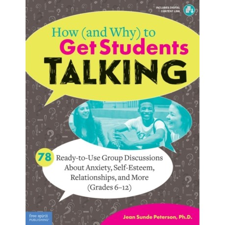 How (and Why) to Get Students Talking: 78 Ready-to-Use Group Discussions About Anxiety, Self-Esteem, Relationships, and More (Grades 6-12)