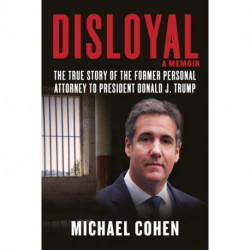 Disloyal: A Memoir : The True Story of the Former Personal Attorney to President Donald J. Trump