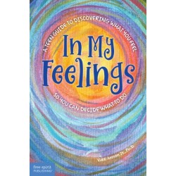 In My Feelings: A Teen Guide to Discovering What You Feel So You Can Decide What to Do