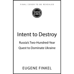 Intent to Destroy: Russia's Two-Hundred-Year Quest to Dominate Ukraine