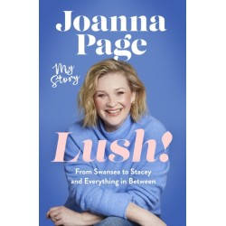 Lush!: My Story - From Swansea to Stacey and Everything in Between: The instant Sunday Times bestselling autobiography from star of Gavin and Stacey, Joanna Page