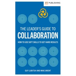 The Leader's Guide to Collaboration: How to use soft skills to get hard results