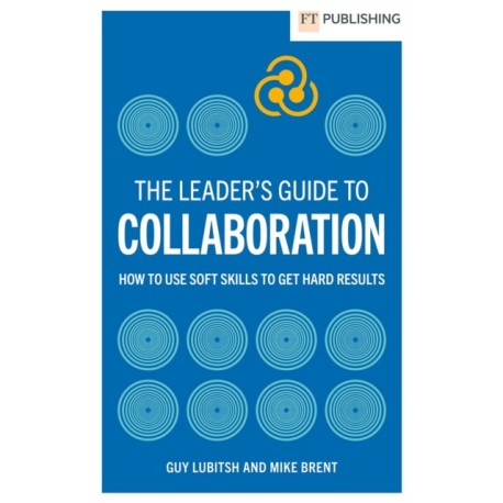 The Leader's Guide to Collaboration: How to use soft skills to get hard results