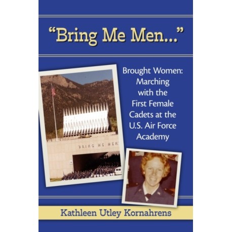 "Bring Me Men…" Brought Women: Marching with the First Female Cadets at the U.S. Air Force Academy