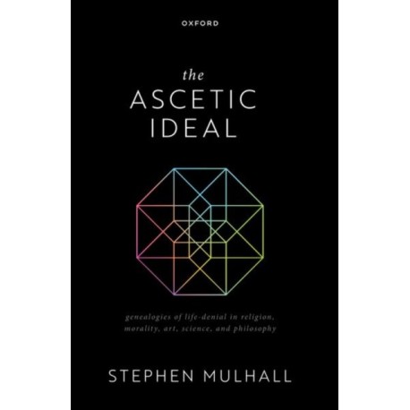 The Ascetic Ideal: Genealogies of Life-Denial in Religion, Morality, Art, Science, and Philosophy