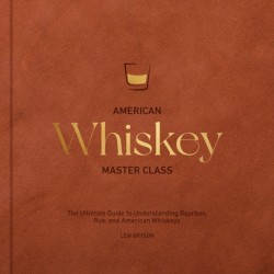 American Whiskey Master Class: The Ultimate Guide to Understanding Bourbon, Rye, and Other American Whiskeys