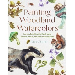 Painting Woodland Watercolors: Learn to Paint Beautiful Mushrooms, Animals, Insects, and Other Forest Wonders