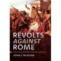 Revolts Against Rome: Rebellions and Mutinies in the First Century AD