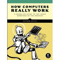 How Computers Really Work: A Hands-On Guide to the Inner Workings of the Machine