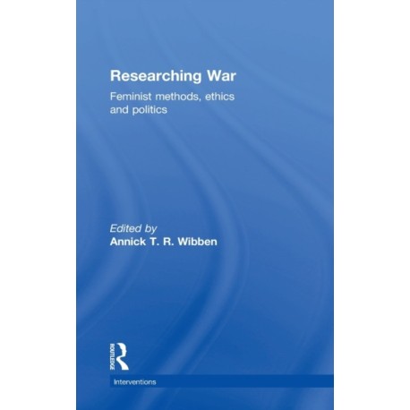 Researching War: Feminist Methods, Ethics and Politics