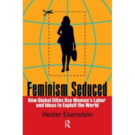 Feminism Seduced: How Global Elites Use Women's Labor and Ideas to Exploit the World