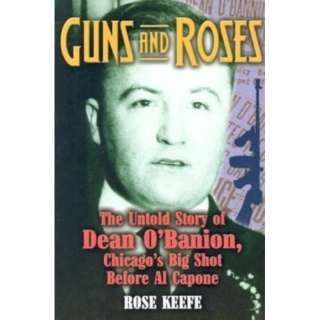 Guns and Roses: The Untold Story of Dean O'Banion, Chicago's Big Shot Before Al Capone