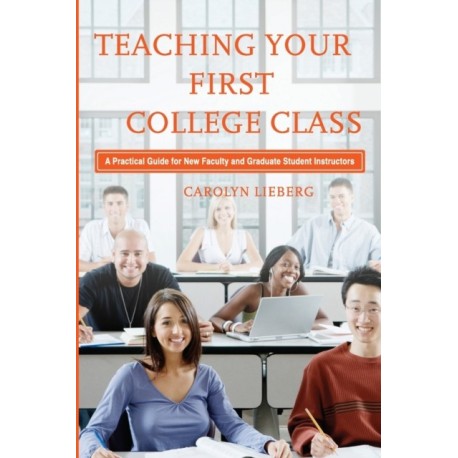 Teaching Your First College Class: A Practical Guide for New Faculty and Graduate Student Instructors