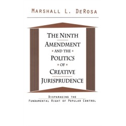 The Ninth Amendment and the Politics of Creative Jurisprudence: Disparaging the Fundamental Right of Popular Control