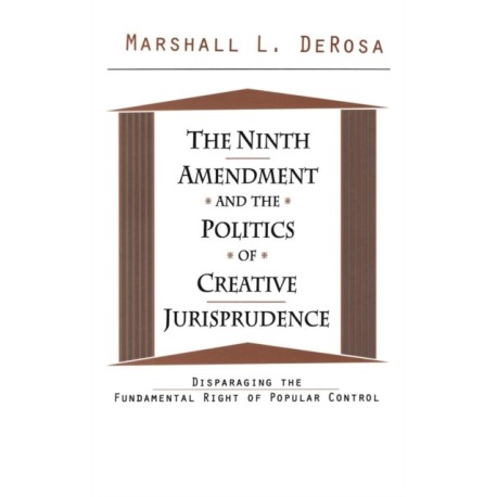 The Ninth Amendment and the Politics of Creative Jurisprudence: Disparaging the Fundamental Right of Popular Control