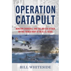 Operation Catapult: Winston Churchill and the British Attack on the French Navy at Mers-el-Kebir