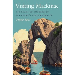 Visiting Mackinac: 150 Years of Tourism at Michigan's Fabled Straits