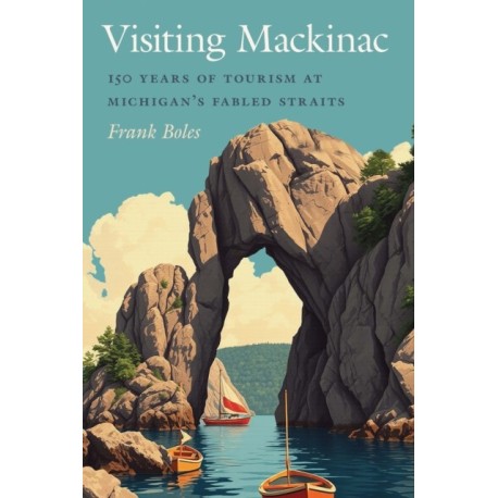 Visiting Mackinac: 150 Years of Tourism at Michigan's Fabled Straits
