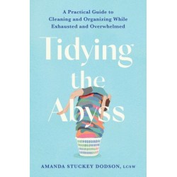 Tidying the Abyss: A Practical Guide to Cleaning and Organizing While Exhausted and Overwhelmed