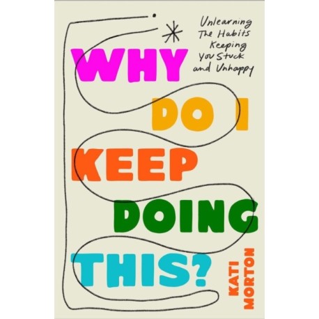 Why Do I Keep Doing This?: Unlearn the Habits Keeping You Stuck and Unhappy