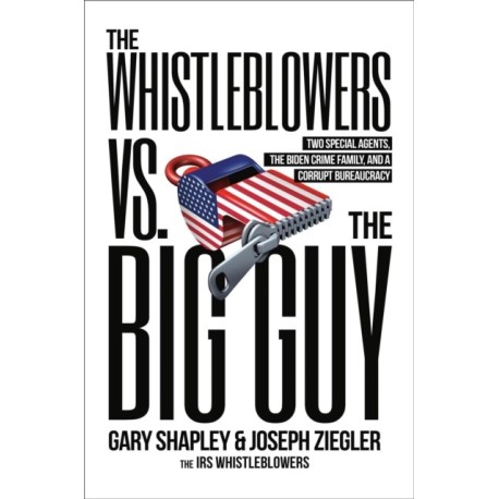The Whistleblowers vs. The Big Guy: Two Special Agents, the Biden Crime Family, and a Corrupt Bureaucracy