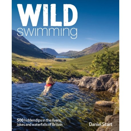 Wild Swimming Britain: 1000 Hidden Dips in the Rivers, Lakes and Waterfalls of Scotland, England & Wales (3rd Edition, Travel Guide)