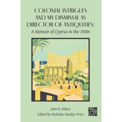 Colonial Intrigues and My Dismissal as Director of Antiquities: A Memoir of Cyprus in the 1930s