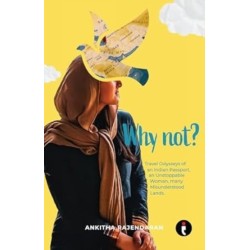 Why Not?: Travel Odysseys of an Indian Passport, an Unstoppable Woman, Many Misunderstood Lands