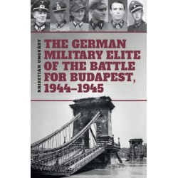 The German Military Elite of the Battle for Budapest, 1944-1945