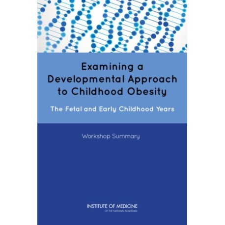 Examining a Developmental Approach to Childhood Obesity: The Fetal and Early Childhood Years: Workshop Summary