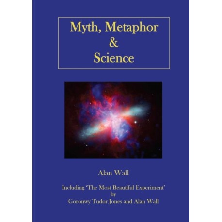 Myth, Metaphor and Science: Including "The Most Beautiful Experiment", by Goronwy Tudor Jones and Alan Wall