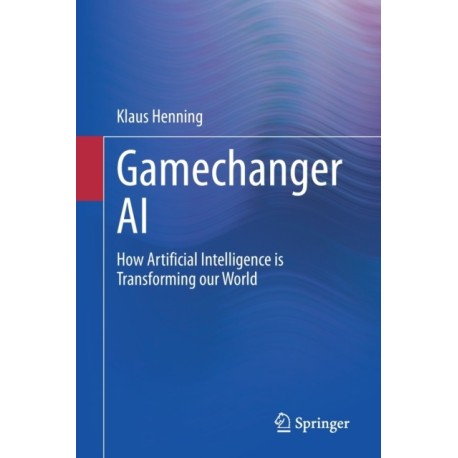 Gamechanger AI: How Artificial Intelligence is Transforming our World