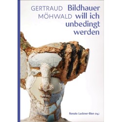Gertraud Mohwald: Bildhauer will ich unbedingt werden: Texte und Werke