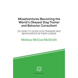 Misadventures of the World’s Okayest Dog Trainer: 25 Cases to Guide Dog Trainers and Behaviorists in Their Career