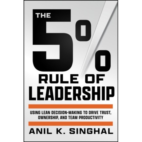 The 5% Rule of Leadership: Using Lean Decision-Making to Drive Trust, Ownership, and Team Productivity