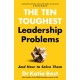The Ten Toughest Leadership Problems: And How to Solve Them
