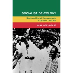 Socialist De-Colony: Black and Soviet Entanglements in Ghana's Cold War