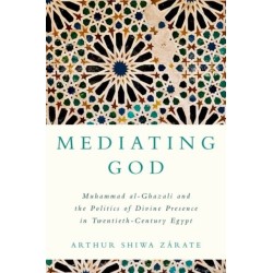 Mediating God: Muhammad al-Ghazali and the Politics of Divine Presence in Twentieth-Century Egypt