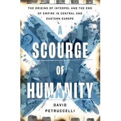 A Scourge of Humanity: The Origins of Interpol and the End of Empire in Central and Eastern Europe