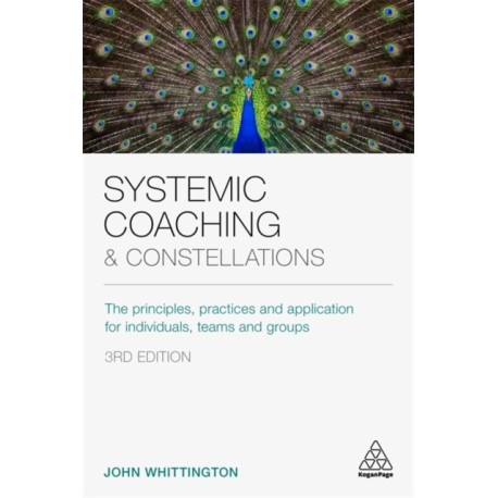 Systemic Coaching and Constellations: The Principles, Practices and Application for Individuals, Teams and Groups