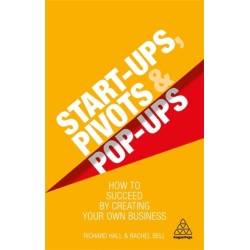 Start-Ups, Pivots and Pop-Ups: How to Succeed by Creating Your Own Business