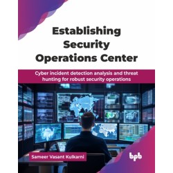 Establishing Security Operations Center: Cyber incident detection analysis and threat hunting for robust security operations