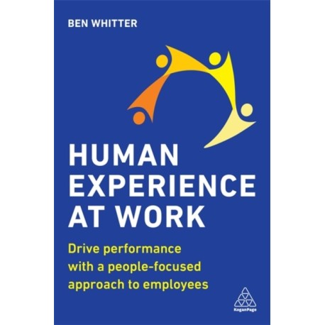 Human Experience at Work: Drive Performance with a People-focused approach to Employees